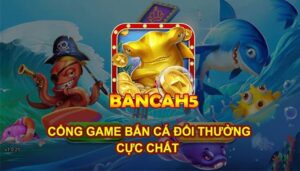 Bắn cá H5 - Tựa game bắn cá đổi thưởng số 1 Việt Nam