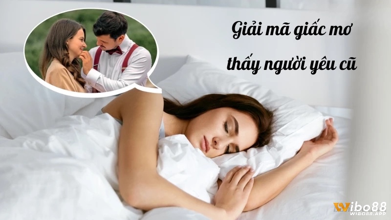 Giải mã giấc mơ thấy quan hệ với người yêu cũ thường liên quan đến ký ức xưa và các con số 46, 76, 86.