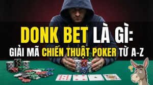 Donk bet là gì? Giải mã chiến thuật Poker từ A-Z hiệu quả nhất