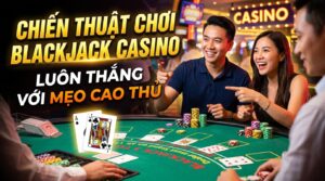 Chiến thuật chơi Blackjack casino: Luôn thắng với mẹo cao thủ