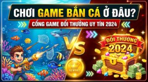 Chơi game bắn cá ở đâu? Cổng game đổi thưởng uy tín 2026
